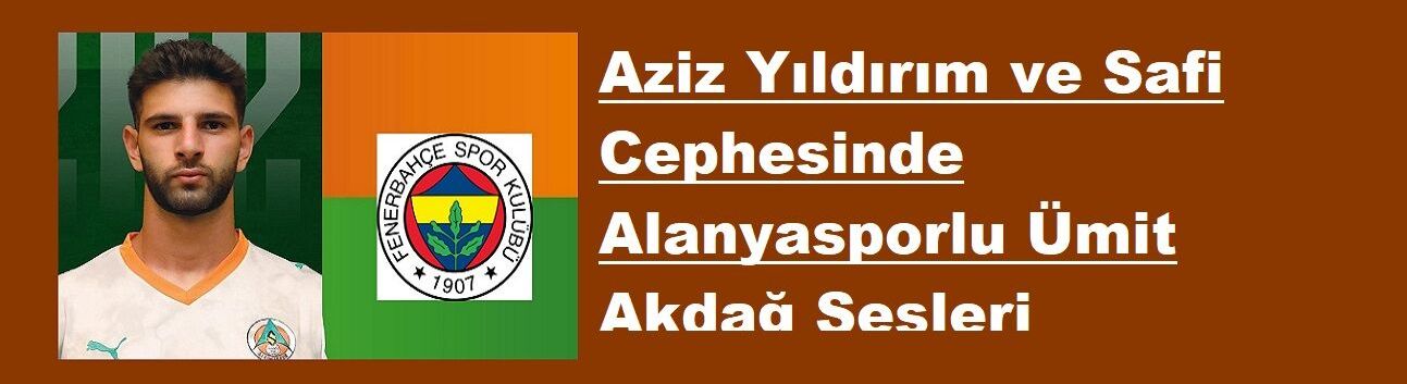 Aziz Yıldırım ve Safi Cephesinde Alanyasporlu Ümit Akdağ Sesleri