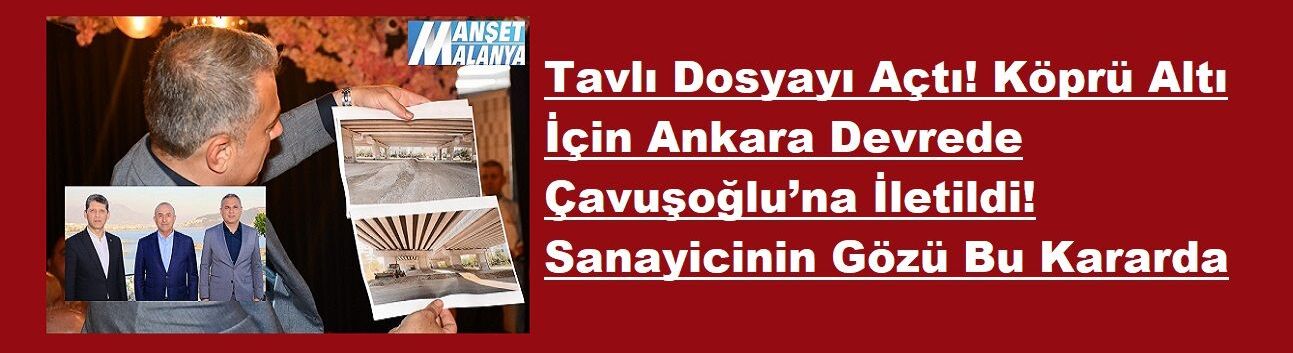 Tavlı Dosyayı Açtı! Köprü Altı İçin Ankara Devrede  Çavuşoğlu’na İletildi! Sanayicinin Gözü Bu Kararda