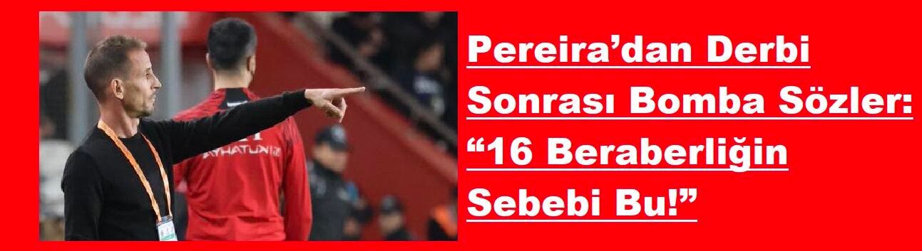 Pereira’dan Derbi Sonrası Bomba Sözler: “16 Beraberliğin Sebebi Bu!”