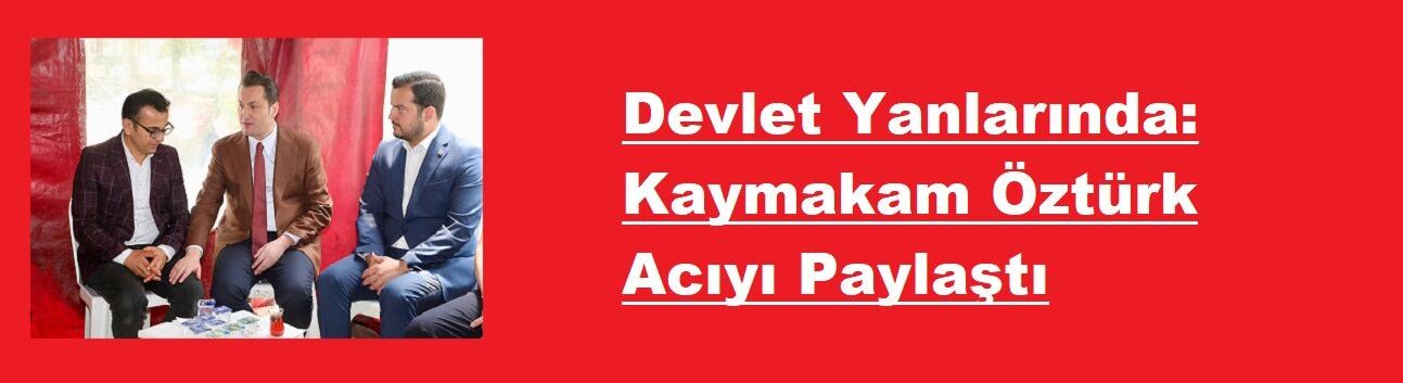 Devlet Yanlarında: Kaymakam Öztürk Acıyı Paylaştı