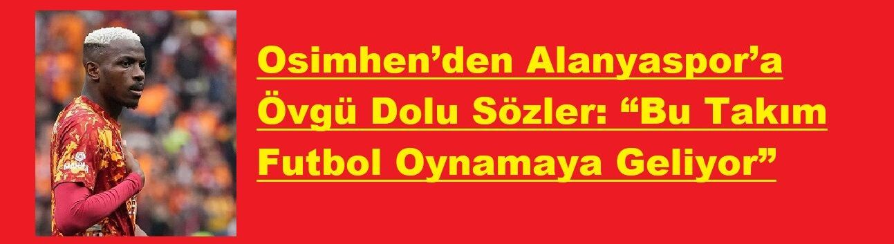 Osimhen’den Alanyaspor’a Övgü Dolu Sözler: “Bu Takım Futbol Oynamaya Geliyor”