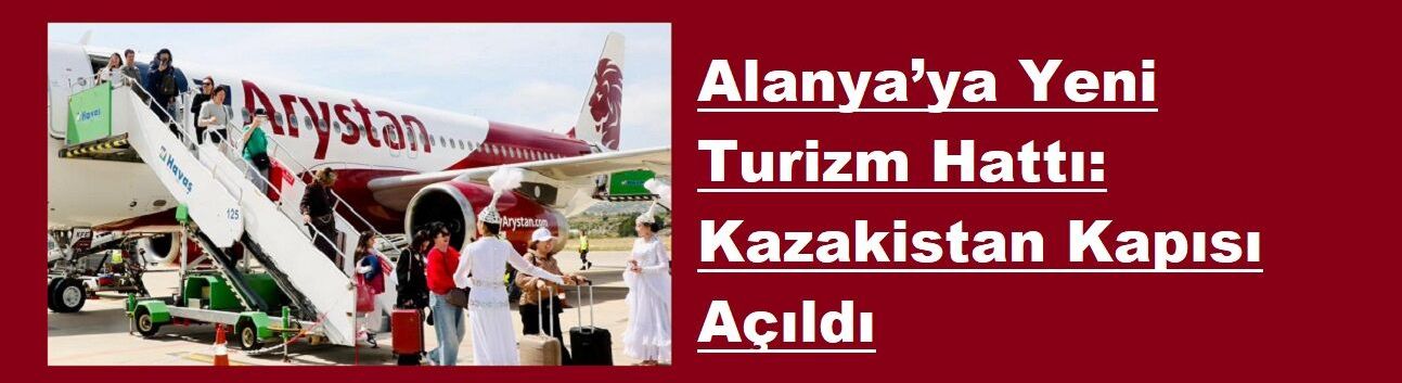 Alanya’ya Yeni Turizm Hattı: Kazakistan Kapısı Açıldı