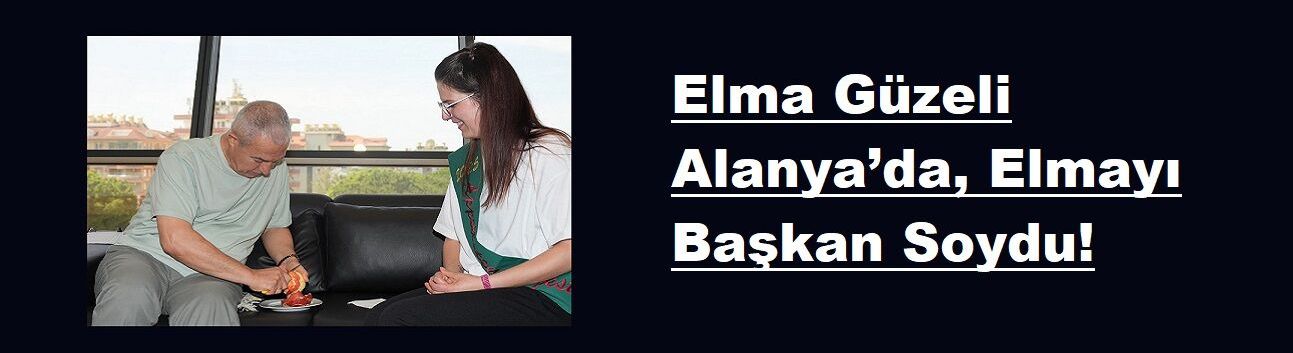 Elma Güzeli Alanya’da, Elmayı Başkan Soydu!