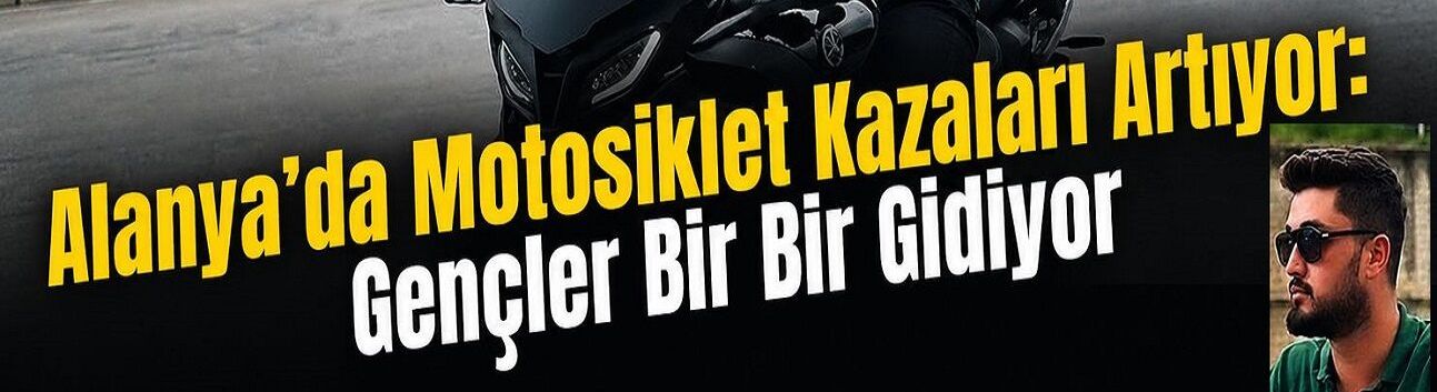 Alanya’da Motosiklet Kabusu: 26 Yaşındaki Hüseyin Can Hayata Tutunamadı