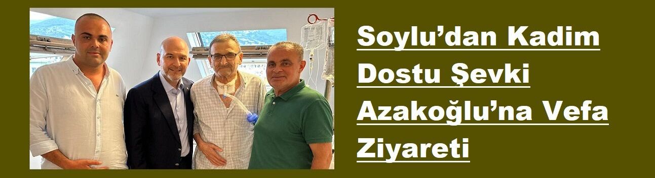 Soylu’dan Kadim Dostu Şevki Azakoğlu’na Vefa Ziyareti