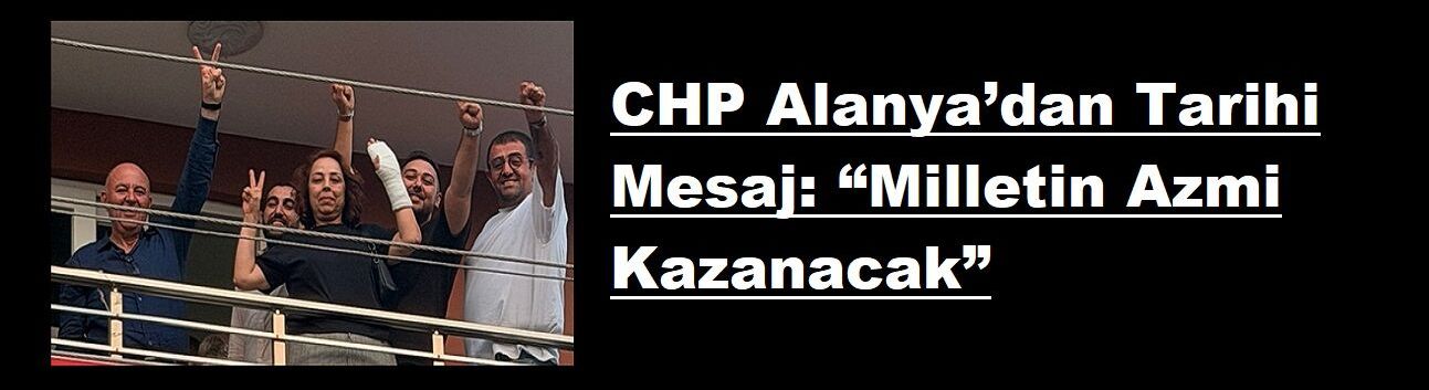 CHP Alanya’dan Tarihi Mesaj: “Milletin Azmi Kazanacak”