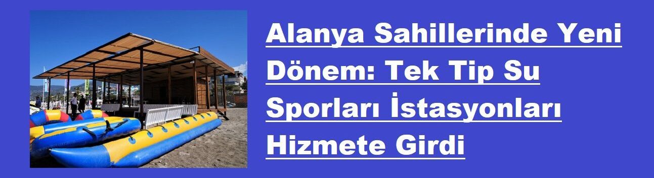 Alanya Sahillerinde Yeni Dönem: Tek Tip Su Sporları İstasyonları Hizmete Girdi