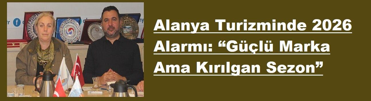 Alanya Turizminde 2026 Alarmı: “Güçlü Marka Ama Kırılgan Sezon”