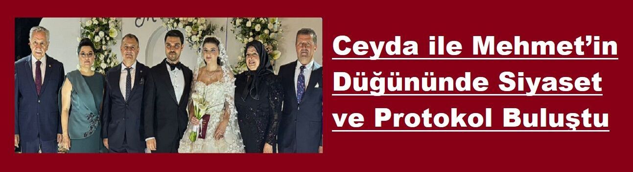 Ceyda ile Mehmet’in Düğününde Siyaset ve Protokol Buluştu