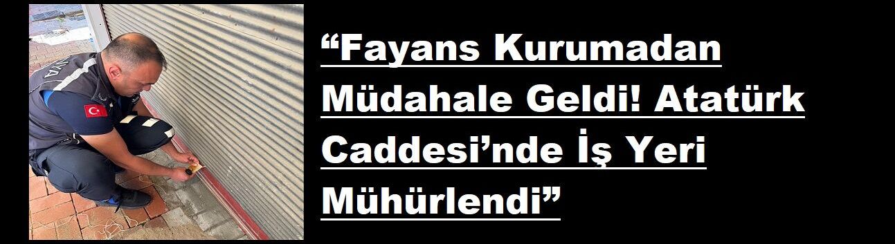“Fayans Kurumadan Müdahale Geldi! Atatürk Caddesi’nde İş Yeri Mühürlendi”