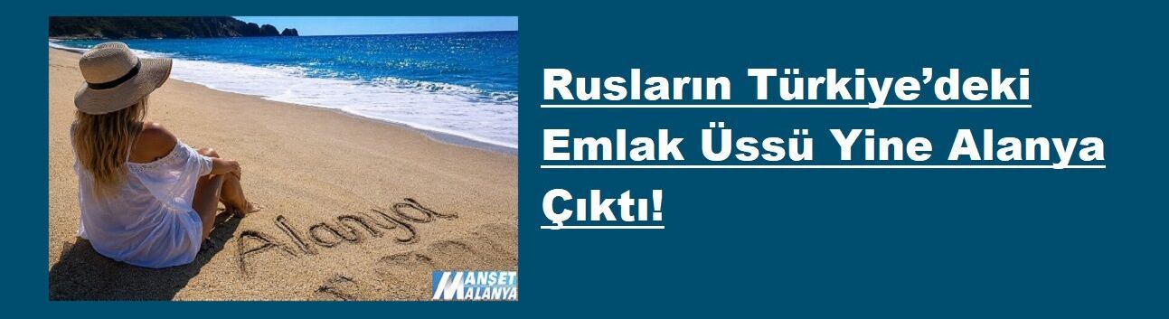 Rusların Türkiye’deki Emlak Üssü Yine Alanya Çıktı!