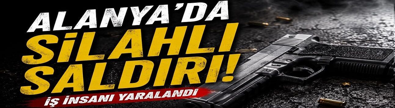 Alanya’da Müteahhide Silahlı Saldırı! Bacaklarından Vuruldu
