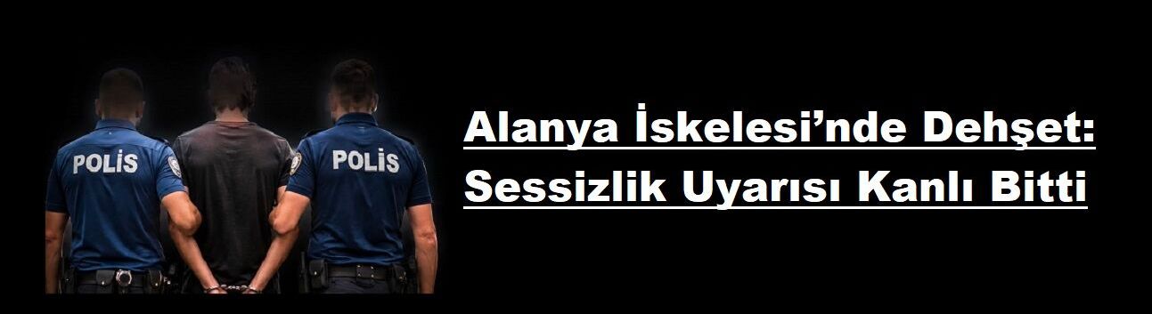 Alanya İskelesi’nde Dehşet: Sessizlik Uyarısı Kanlı Bitti