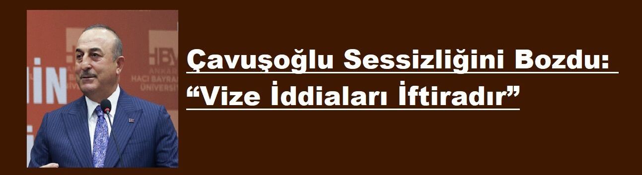 Çavuşoğlu Sessizliğini Bozdu: “Vize İddiaları İftiradır”