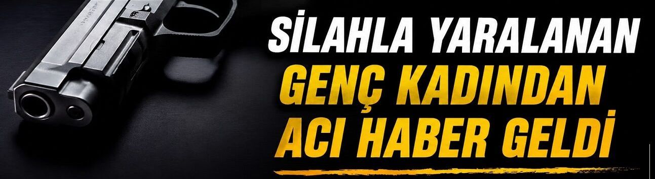 Silahla Yaralanan Genç Kadından Acı Haber Geldi