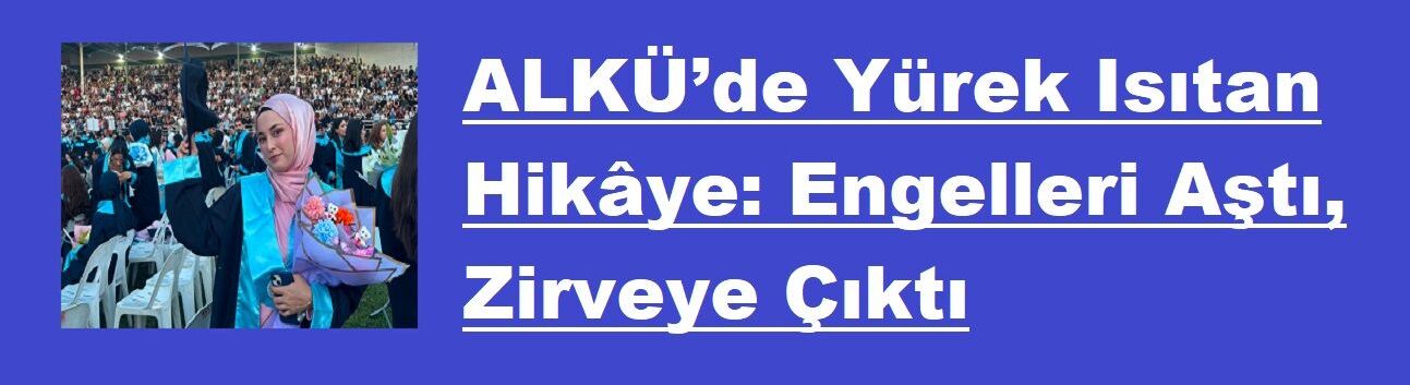 ALKÜ’de Yürek Isıtan Hikâye: Engelleri Aştı, Zirveye Çıktı