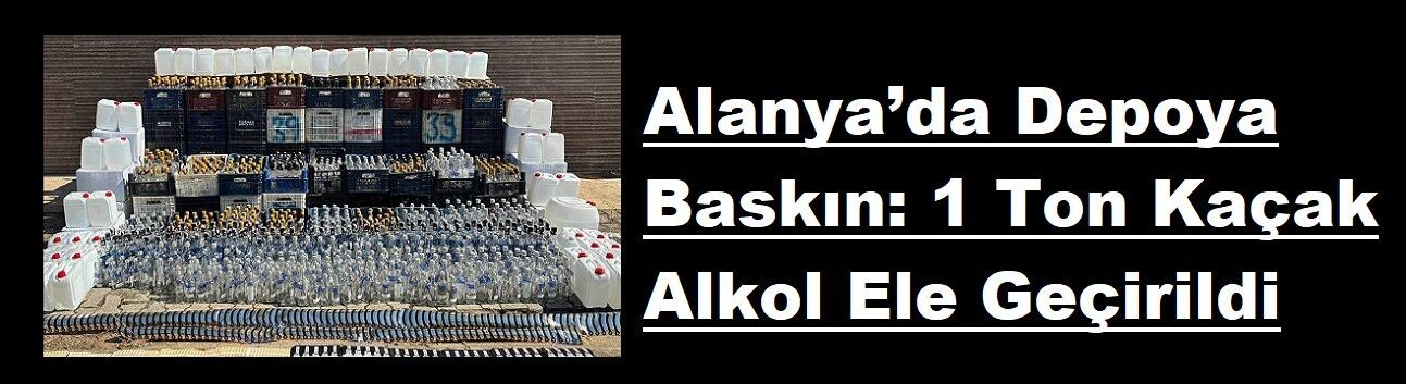 Alanya’da Depoya Baskın: 1 Ton Kaçak Alkol Ele Geçirildi