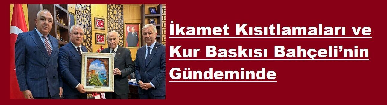 İkamet Kısıtlamaları ve Kur Baskısı Bahçeli’nin Gündeminde