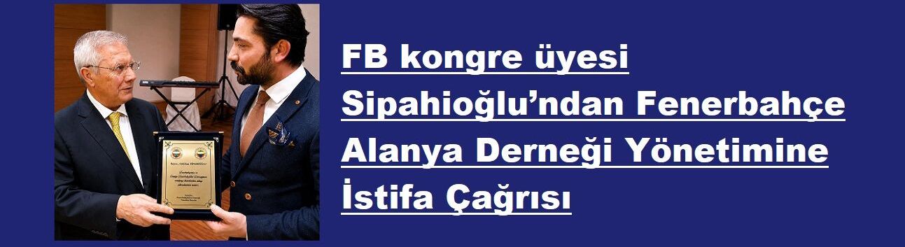 FB kongre üyesi Sipahioğlu’ndan Fenerbahçe Alanya Derneği Yönetimine İstifa Çağrısı