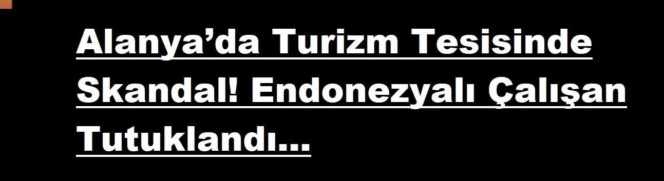 Alanya’da Turizm Tesisinde Skandal! Endonezyalı Çalışan Tutuklandı