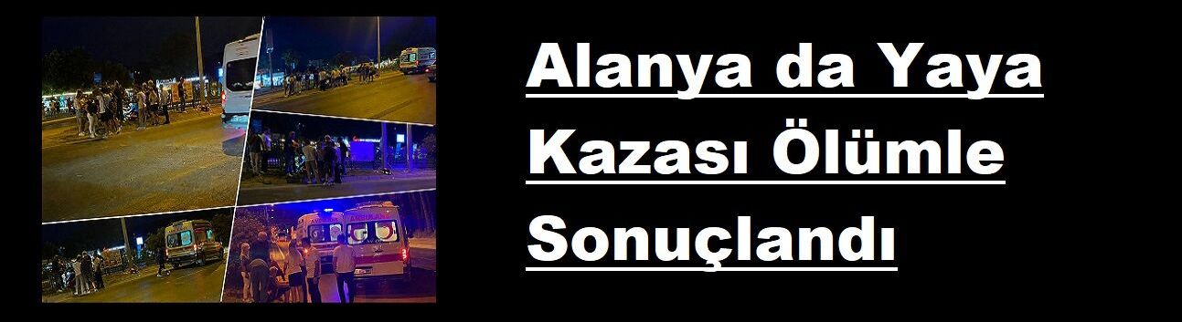 Alanya da Yaya Kazası Ölümle Sonuçlandı