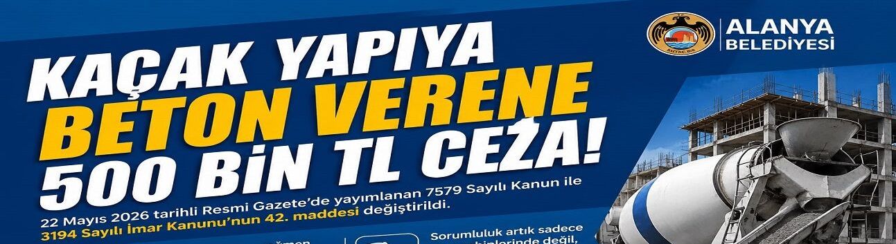 Alanya Belediyesi Uyardı: Ruhsatsız İnşaata Beton Dökenlere Ağır Yaptırım