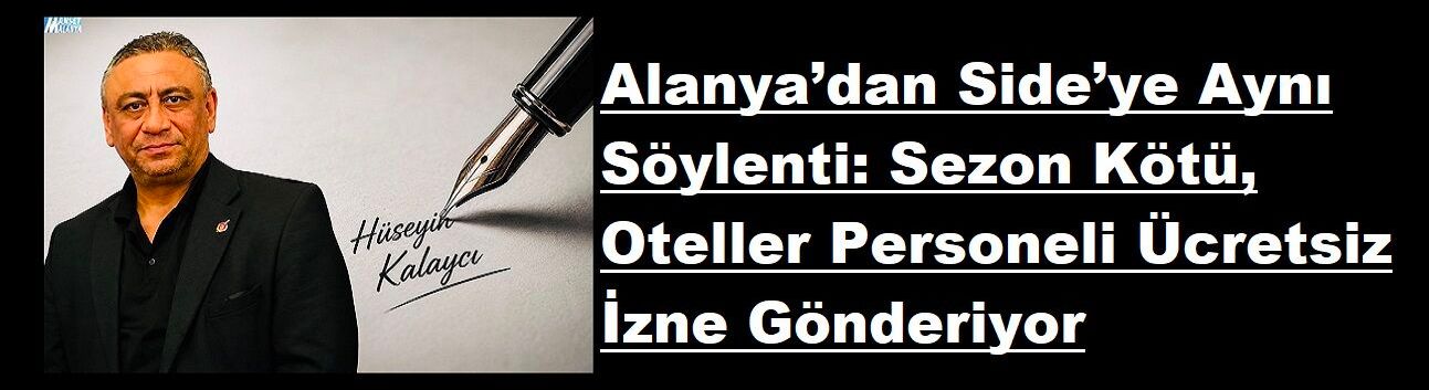 Alanya’dan Side’ye Aynı Söylenti: Sezon Kötü, Oteller Personeli Ücretsiz İzne Gönderiyor