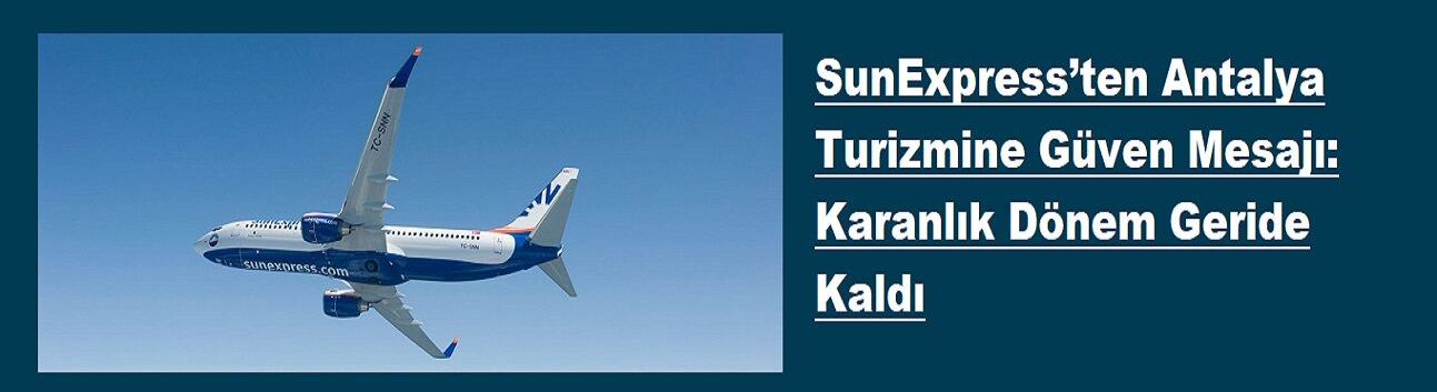 SunExpress’ten Antalya Turizmine Güven Mesajı: Karanlık Dönem Geride Kaldı