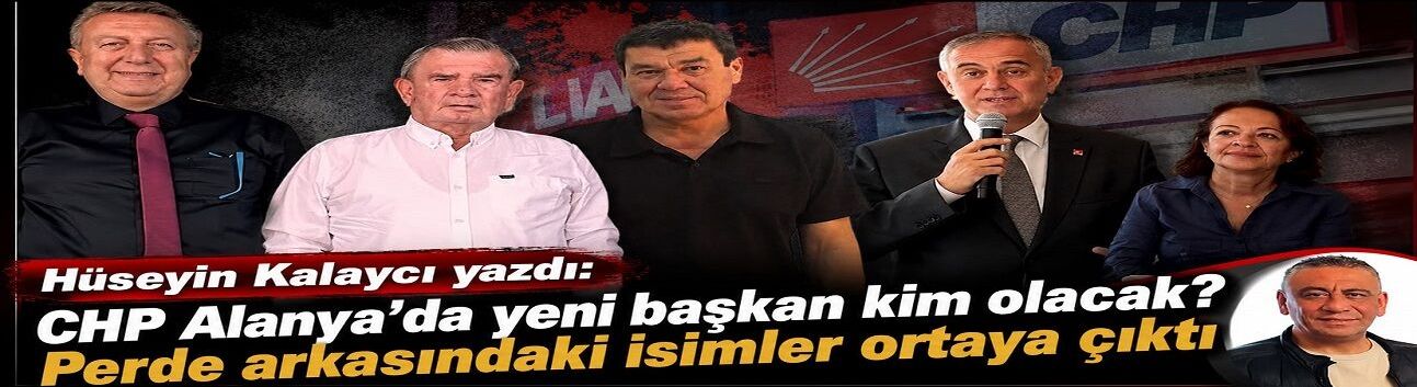 Gazeteci Hüseyin Kalaycı yazdı: CHP Alanya’da dengeler değişti! Ali Hancı mı, Gülçin Güner Aydoğan mı?