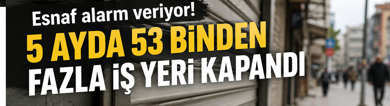 Esnaf Alarm Veriyor: 5 Ayda 53 Binden Fazla İş Yeri Kepenk İndirdi