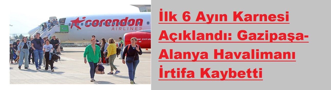 İlk 6 Ayın Karnesi Açıklandı: Gazipaşa-Alanya Havalimanı İrtifa Kaybetti