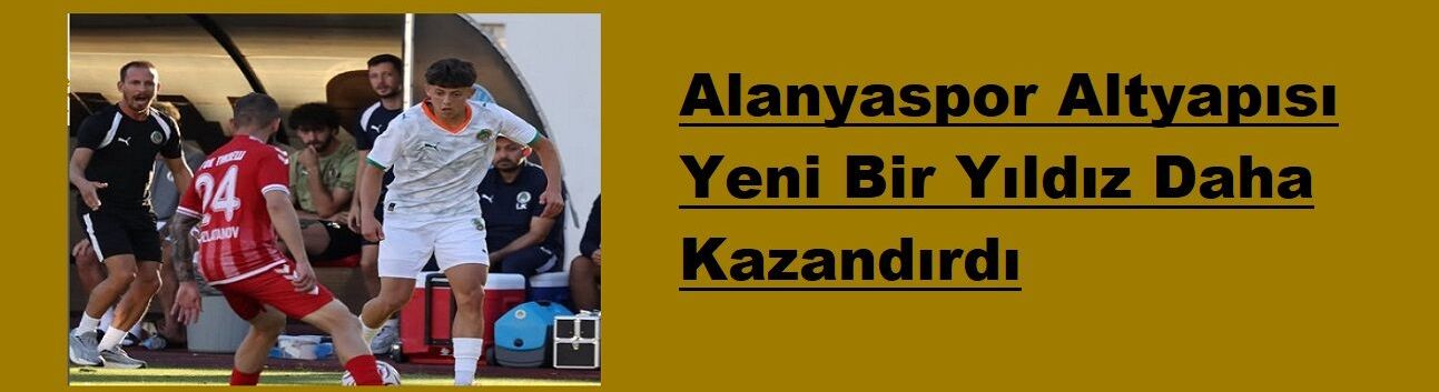 Alanyaspor Altyapısı Yeni Bir Yıldız Daha Kazandırdı