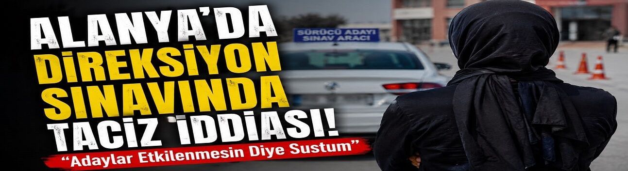 Alanya’da Direksiyon Sınavında Taciz İddiası: “Adaylar Etkilenmesin Diye Sustum”