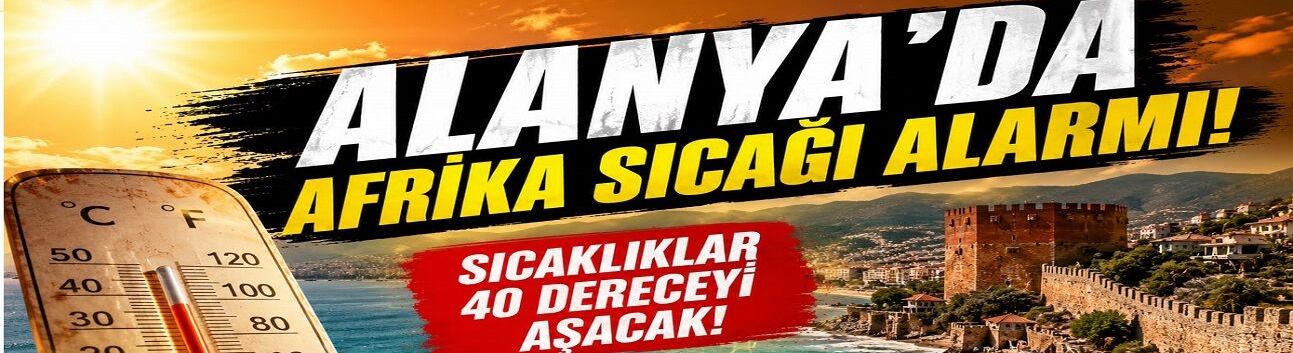 Alanya Kavrulacak! Afrika Sıcağı Kapıya Dayandı