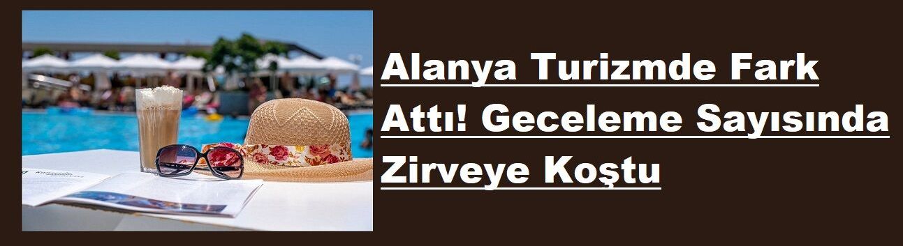 Alanya Turizmde Fark Attı! Geceleme Sayısında Zirveye Koştu