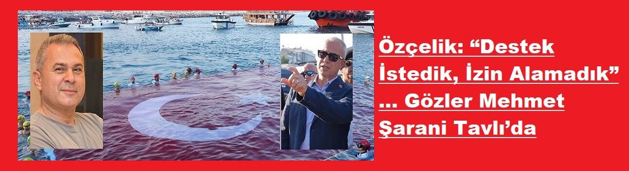 Özçelik: “Destek İstedik, İzin Alamadık”… Gözler Mehmet Şarani Tavlı’da
