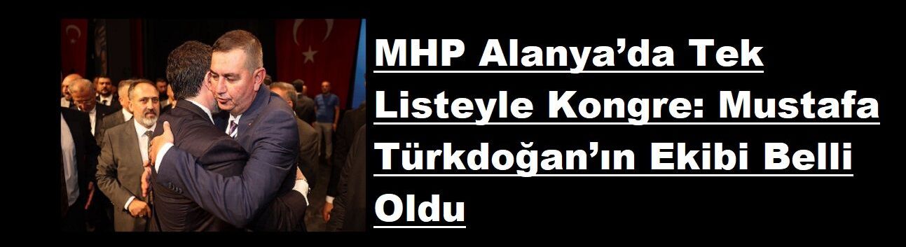 MHP Alanya’da Tek Listeyle Kongre: Mustafa Türkdoğan’ın Ekibi Belli Oldu
