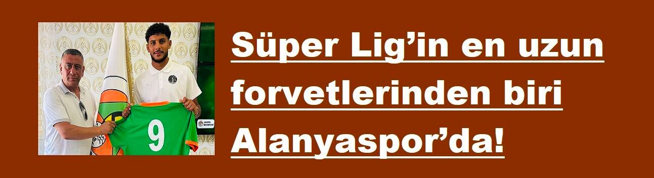 Süper Lig’in en uzun forvetlerinden biri Alanyaspor’da!