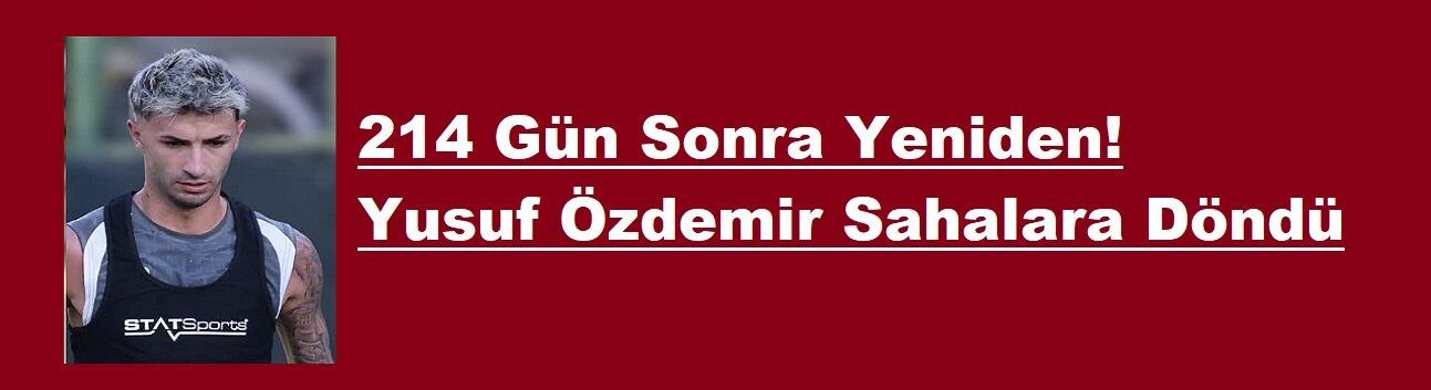 214 Gün Sonra Yeniden! Yusuf Özdemir Sahalara Döndü