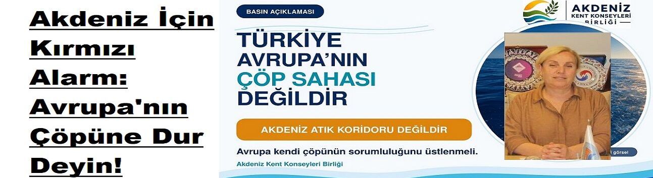 "Türkiye Avrupa'nın Çöpü Değil!" Akdeniz İçin Tarihi Çağrı