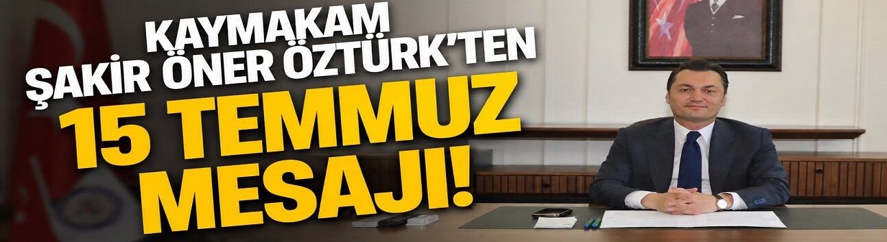 Kaymakam Öztürk: “15 Temmuz, Milletimizin Birlik Ruhunun Simgesidir”