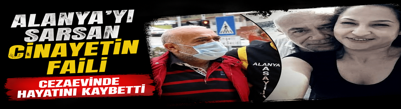 Rabia’nın katili cezaevinde öldü! Alanya’yı sarsan dosyada son perde
