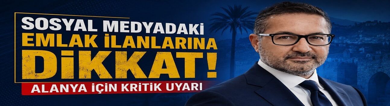 SOSYAL MEDYADAKİ EMLAK İLANLARINA DİKKAT! ALANYA İÇİN KRİTİK UYARI