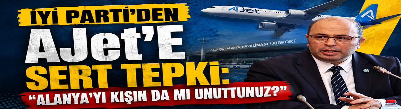 İYİ PARTİ’DEN AJet’E SERT TEPKİ: “ALANYA’YI KIŞIN DA MI UNUTTUNUZ?”