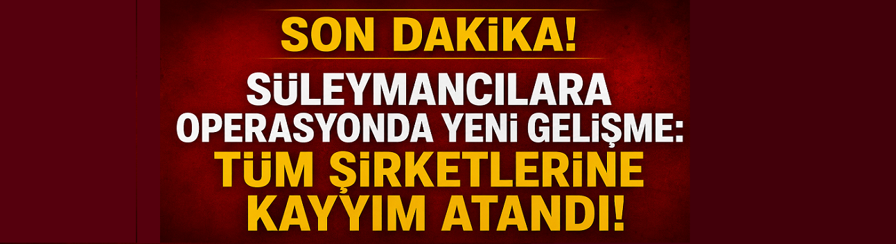 Süleymancılar Soruşturmasında Yeni Aşama! 33 Şirkete Kayyım Atandı